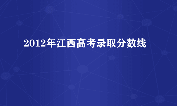 2012年江西高考录取分数线