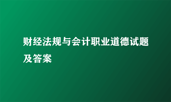 财经法规与会计职业道德试题及答案