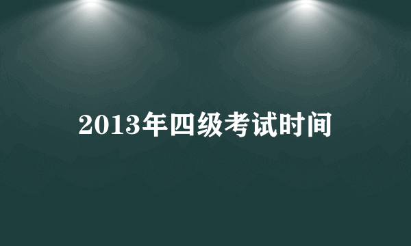 2013年四级考试时间