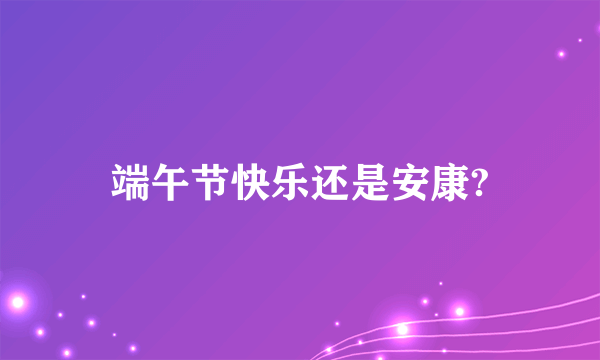 端午节快乐还是安康?