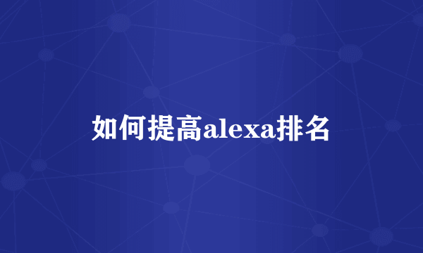 如何提高alexa排名