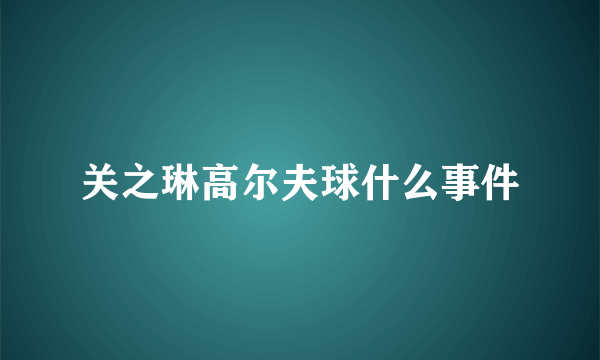 关之琳高尔夫球什么事件