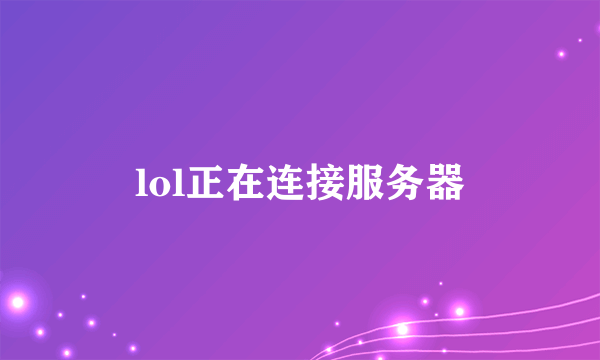 lol正在连接服务器