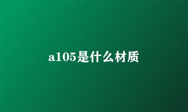 a105是什么材质