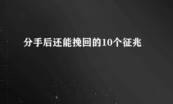 分手后还能挽回的10个征兆