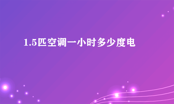 1.5匹空调一小时多少度电