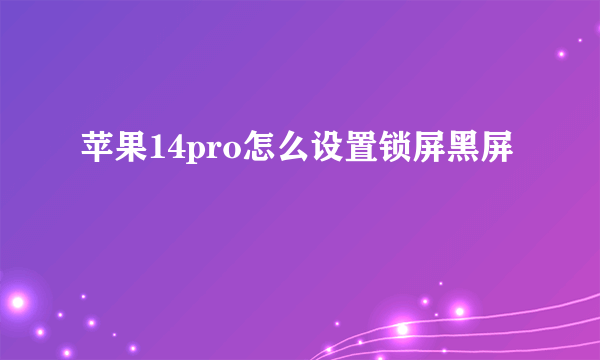 苹果14pro怎么设置锁屏黑屏