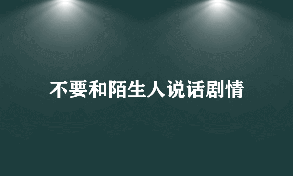 不要和陌生人说话剧情