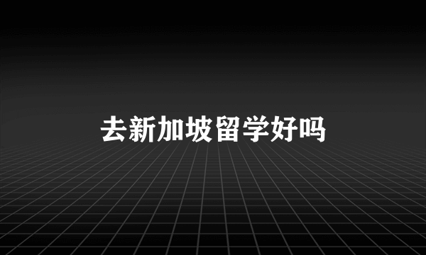 去新加坡留学好吗