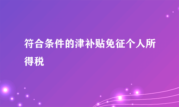 符合条件的津补贴免征个人所得税