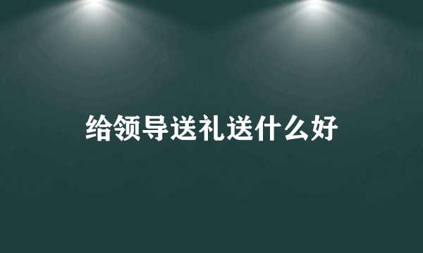 给领导送礼送什么好