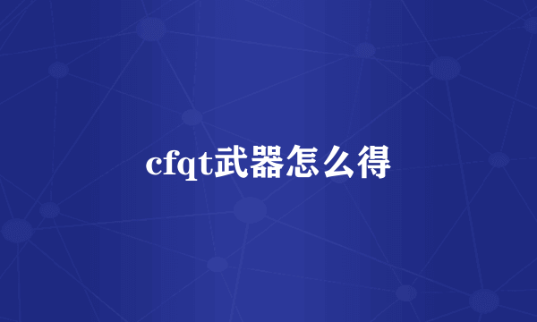 cfqt武器怎么得