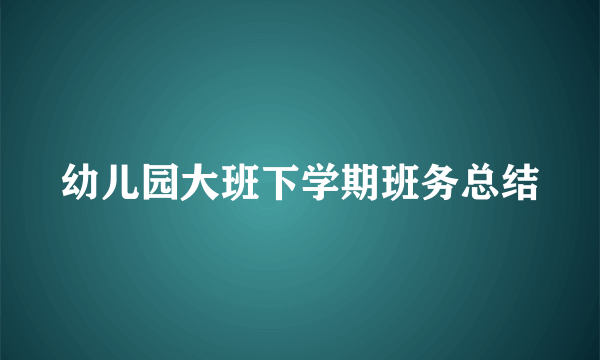 幼儿园大班下学期班务总结