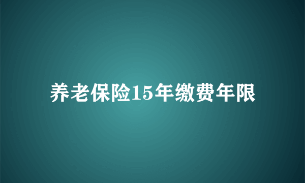 养老保险15年缴费年限