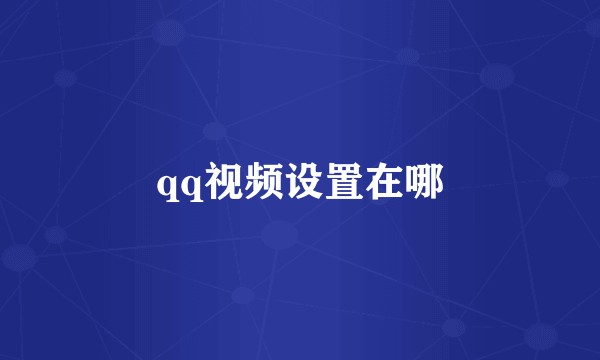 qq视频设置在哪