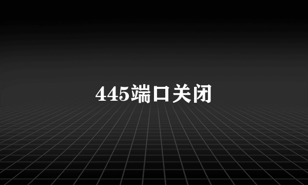 445端口关闭