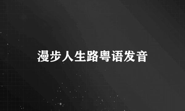 漫步人生路粤语发音