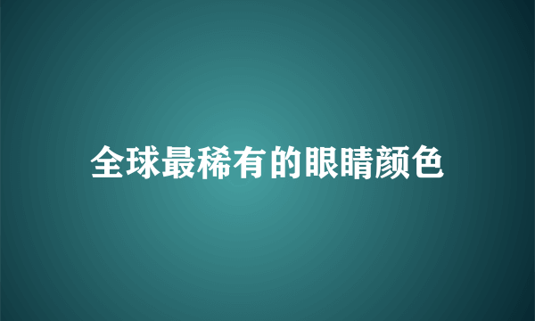 全球最稀有的眼睛颜色