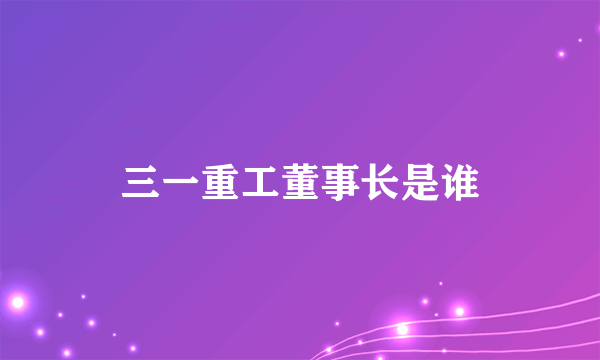 三一重工董事长是谁