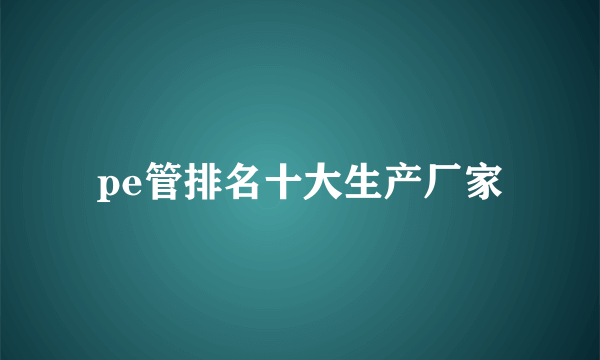 pe管排名十大生产厂家