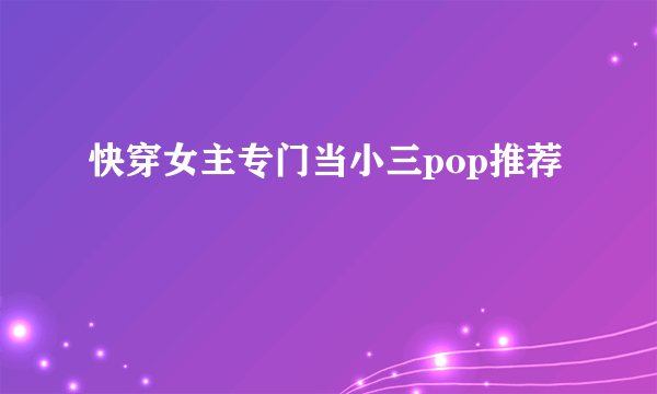 快穿女主专门当小三pop推荐