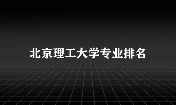 北京理工大学专业排名