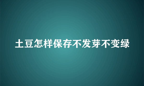 土豆怎样保存不发芽不变绿