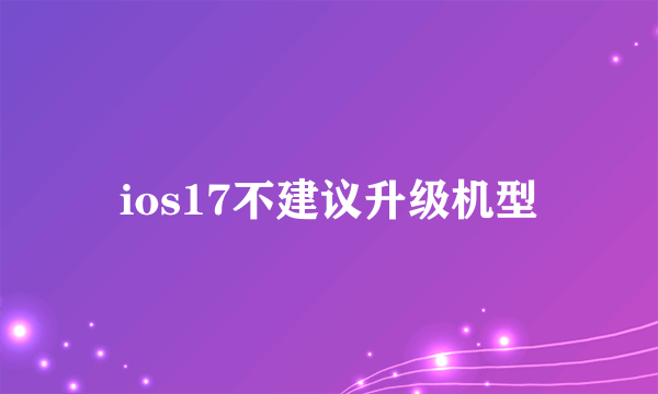 ios17不建议升级机型