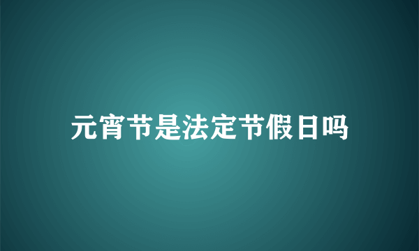 元宵节是法定节假日吗