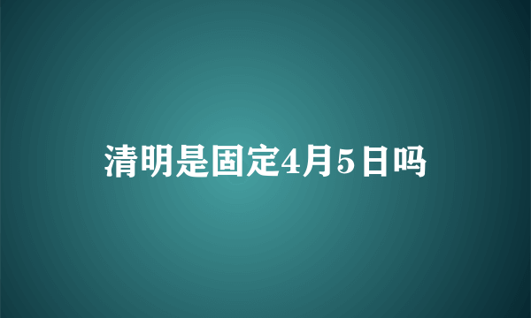 清明是固定4月5日吗