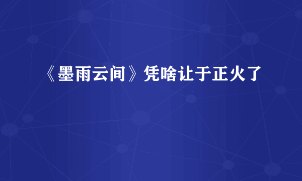 《墨雨云间》凭啥让于正火了