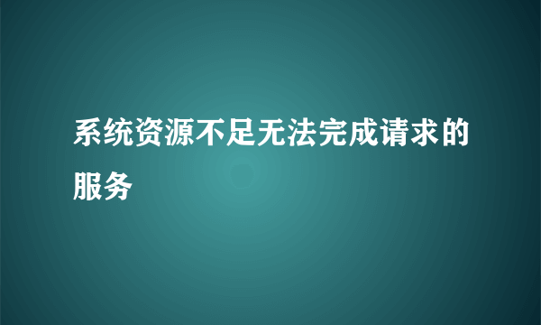 系统资源不足无法完成请求的服务