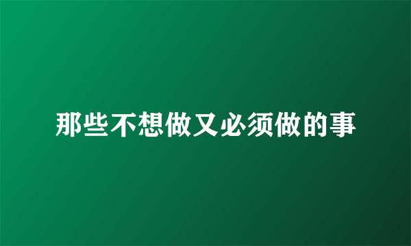 那些不想做又必须做的事