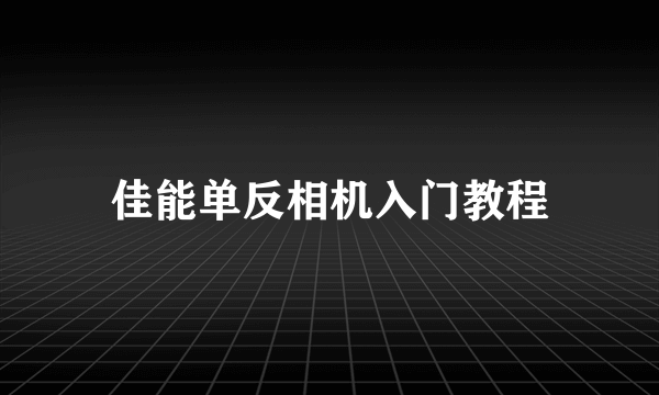 佳能单反相机入门教程