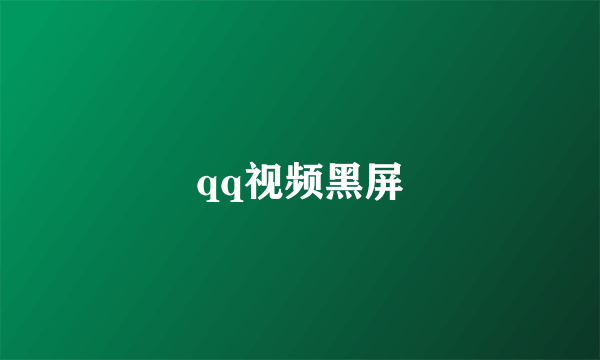 qq视频黑屏