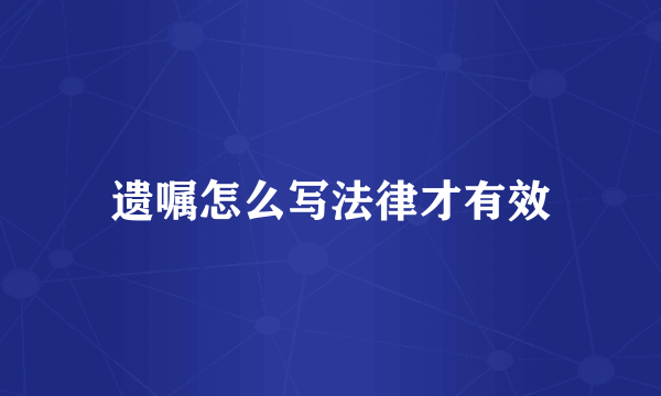 遗嘱怎么写法律才有效