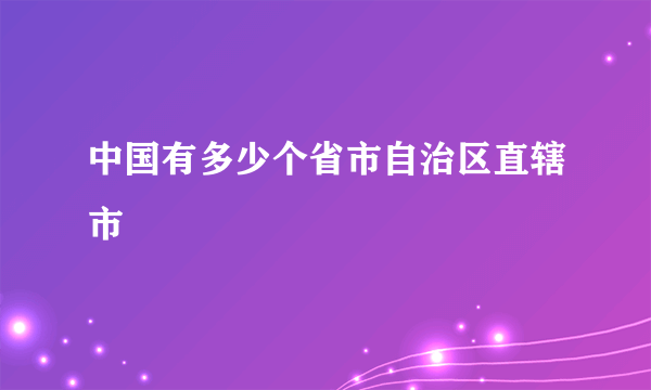 中国有多少个省市自治区直辖市