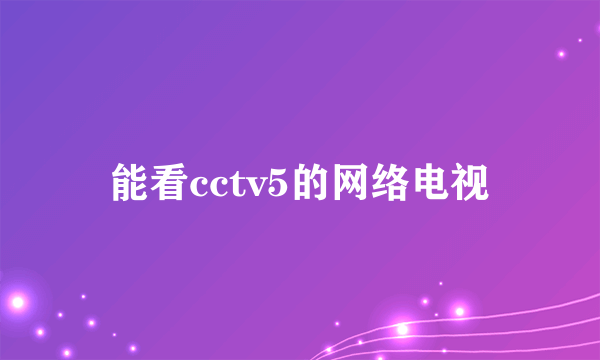 能看cctv5的网络电视