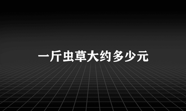 一斤虫草大约多少元