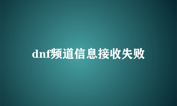 dnf频道信息接收失败