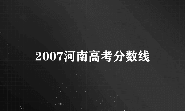 2007河南高考分数线