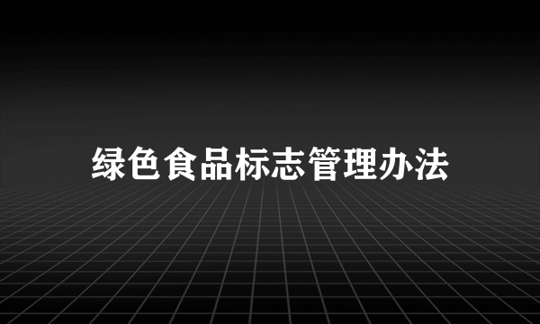 绿色食品标志管理办法