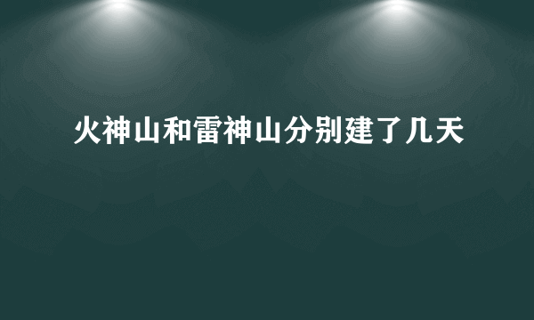 火神山和雷神山分别建了几天