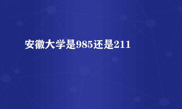 安徽大学是985还是211