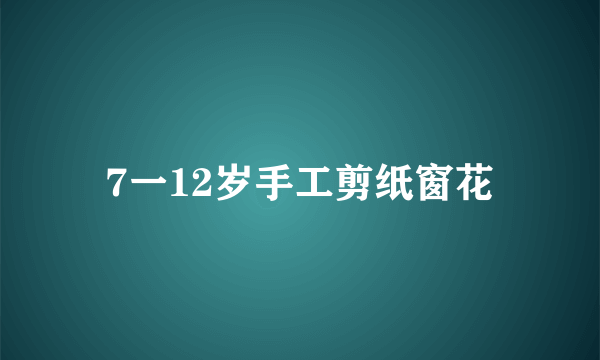 7一12岁手工剪纸窗花