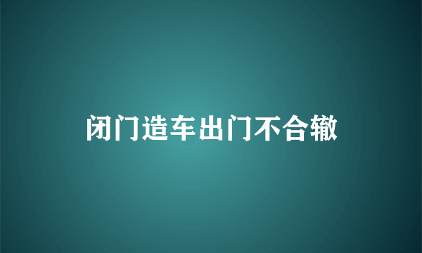 闭门造车出门不合辙