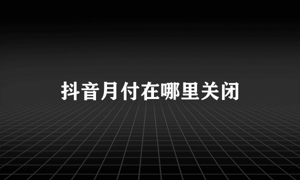 抖音月付在哪里关闭