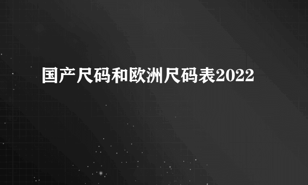 国产尺码和欧洲尺码表2022