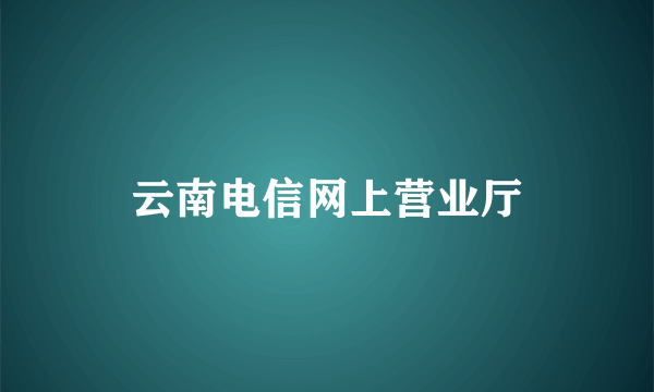 云南电信网上营业厅