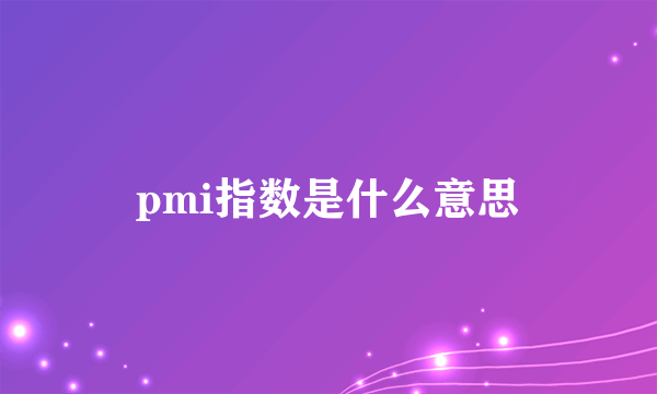 pmi指数是什么意思